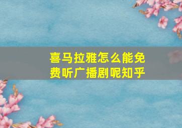 喜马拉雅怎么能免费听广播剧呢知乎