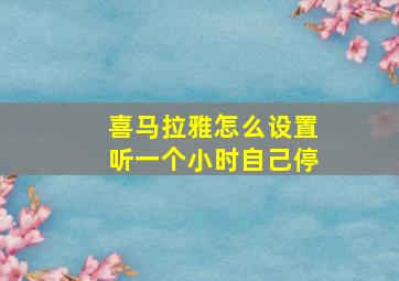 喜马拉雅怎么设置听一个小时自己停