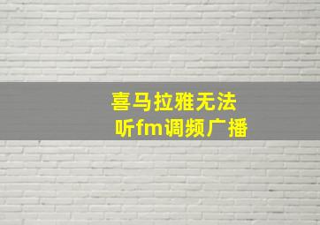 喜马拉雅无法听fm调频广播