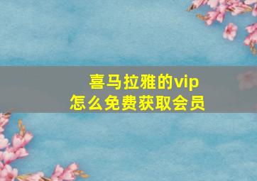 喜马拉雅的vip怎么免费获取会员