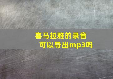 喜马拉雅的录音可以导出mp3吗