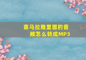 喜马拉雅里面的音频怎么转成MP3