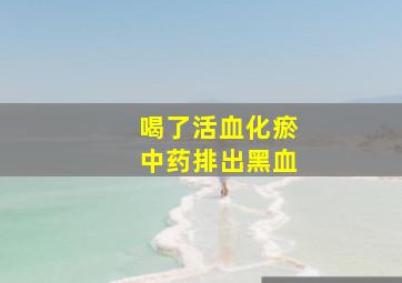 喝了活血化瘀中药排出黑血