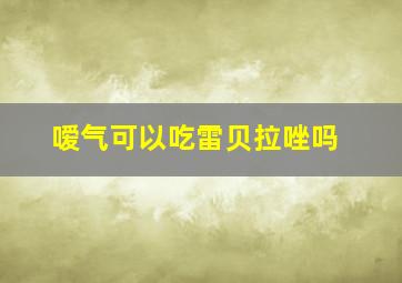 嗳气可以吃雷贝拉唑吗