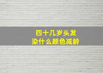 四十几岁头发染什么颜色减龄