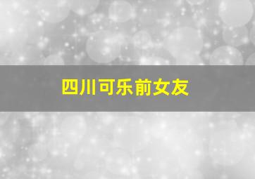 四川可乐前女友