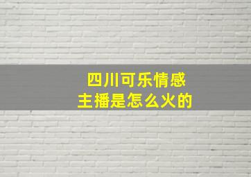 四川可乐情感主播是怎么火的