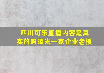 四川可乐直播内容是真实的吗曝光一家企业老板