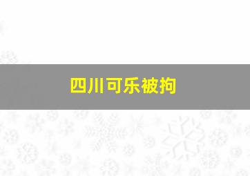 四川可乐被拘