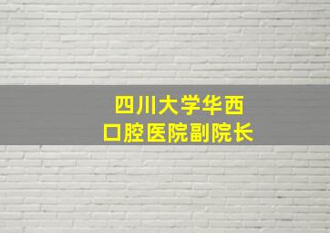 四川大学华西口腔医院副院长