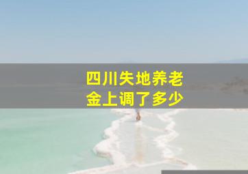 四川失地养老金上调了多少