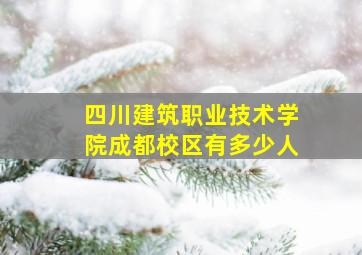 四川建筑职业技术学院成都校区有多少人