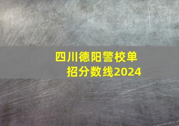 四川德阳警校单招分数线2024