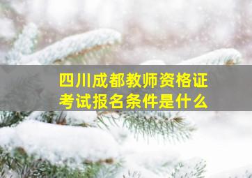 四川成都教师资格证考试报名条件是什么