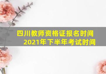 四川教师资格证报名时间2021年下半年考试时间