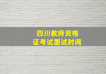 四川教师资格证考试面试时间