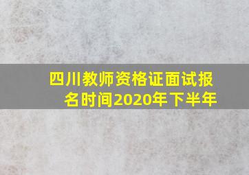 四川教师资格证面试报名时间2020年下半年