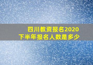 四川教资报名2020下半年报名人数是多少