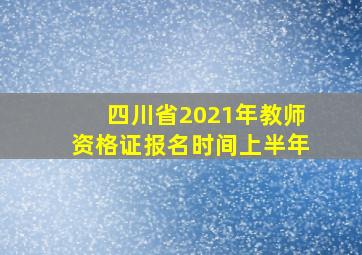 四川省2021年教师资格证报名时间上半年