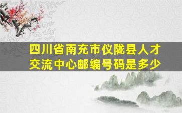 四川省南充市仪陇县人才交流中心邮编号码是多少