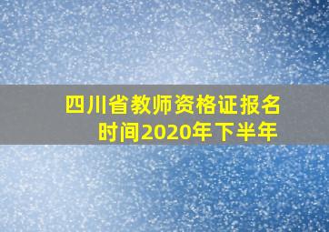 四川省教师资格证报名时间2020年下半年