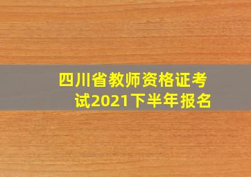 四川省教师资格证考试2021下半年报名