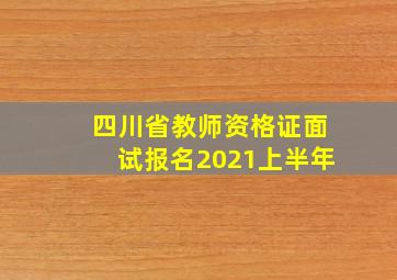 四川省教师资格证面试报名2021上半年