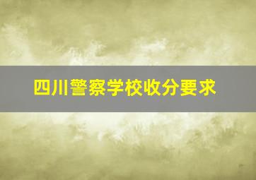 四川警察学校收分要求