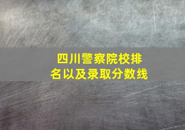 四川警察院校排名以及录取分数线