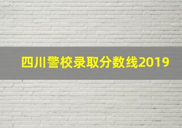 四川警校录取分数线2019