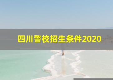 四川警校招生条件2020