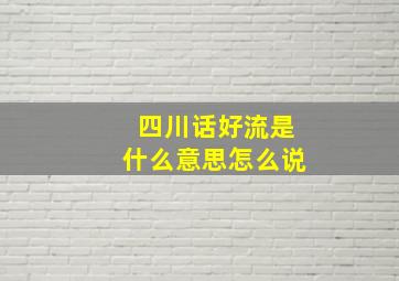 四川话好流是什么意思怎么说