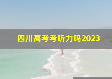 四川高考考听力吗2023