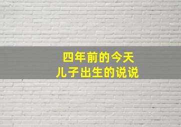 四年前的今天儿子出生的说说