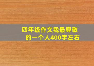 四年级作文我最尊敬的一个人400字左右