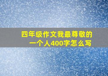 四年级作文我最尊敬的一个人400字怎么写