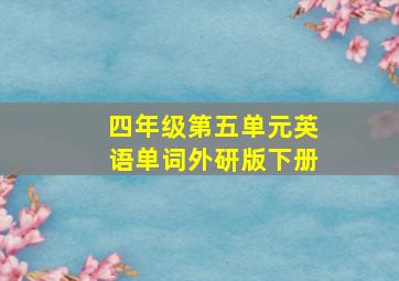 四年级第五单元英语单词外研版下册