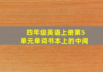 四年级英语上册第5单元单词书本上的中间