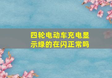 四轮电动车充电显示绿的在闪正常吗