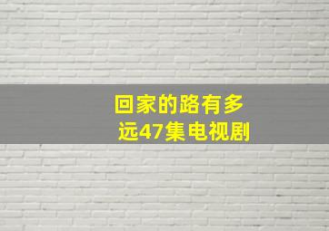 回家的路有多远47集电视剧