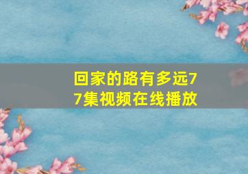 回家的路有多远77集视频在线播放