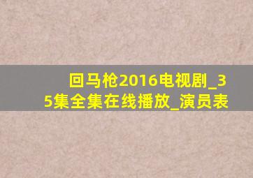 回马枪2016电视剧_35集全集在线播放_演员表