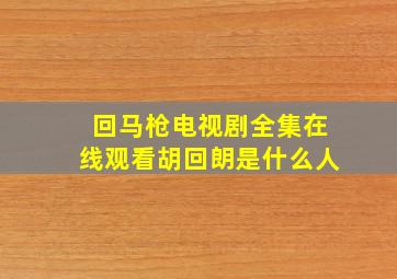 回马枪电视剧全集在线观看胡回朗是什么人