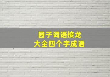 园子词语接龙大全四个字成语