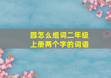 园怎么组词二年级上册两个字的词语