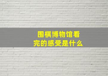 围棋博物馆看完的感受是什么