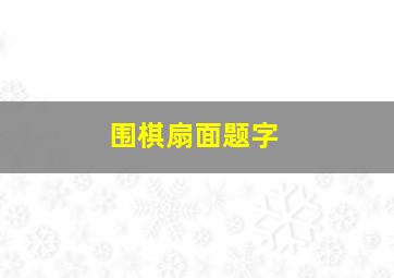 围棋扇面题字