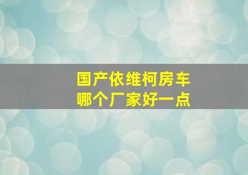 国产依维柯房车哪个厂家好一点