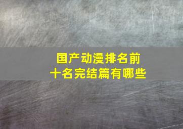 国产动漫排名前十名完结篇有哪些