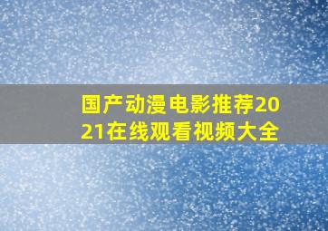 国产动漫电影推荐2021在线观看视频大全